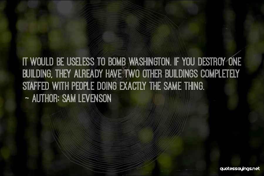 Sam Levenson Quotes: It Would Be Useless To Bomb Washington. If You Destroy One Building, They Already Have Two Other Buildings Completely Staffed