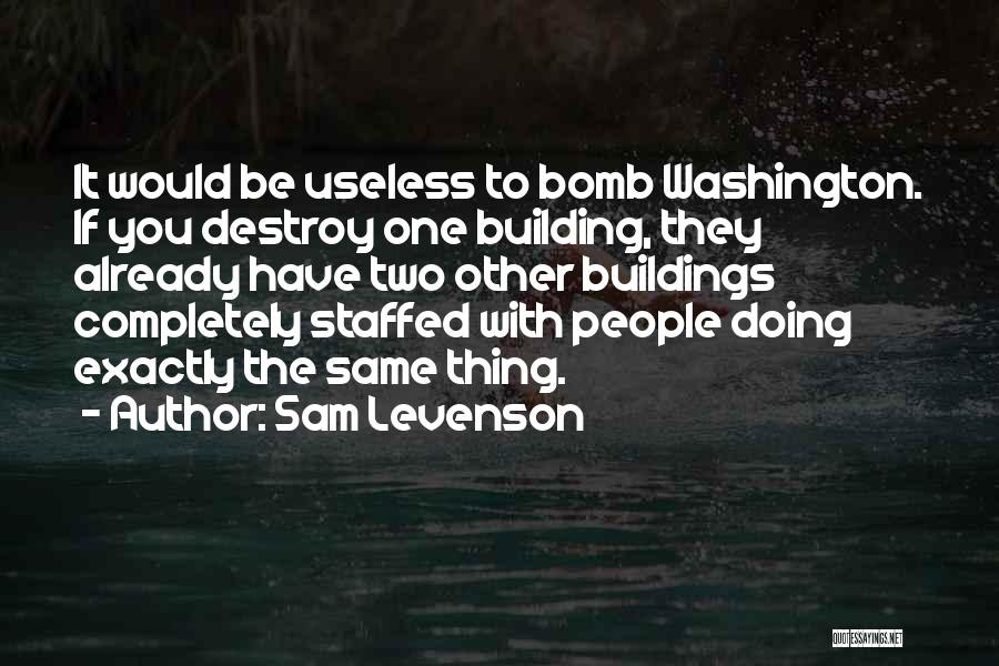 Sam Levenson Quotes: It Would Be Useless To Bomb Washington. If You Destroy One Building, They Already Have Two Other Buildings Completely Staffed