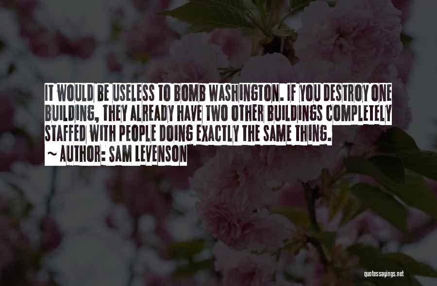 Sam Levenson Quotes: It Would Be Useless To Bomb Washington. If You Destroy One Building, They Already Have Two Other Buildings Completely Staffed