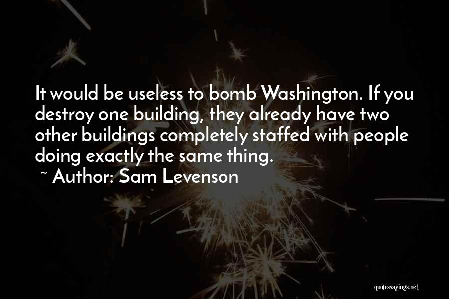 Sam Levenson Quotes: It Would Be Useless To Bomb Washington. If You Destroy One Building, They Already Have Two Other Buildings Completely Staffed