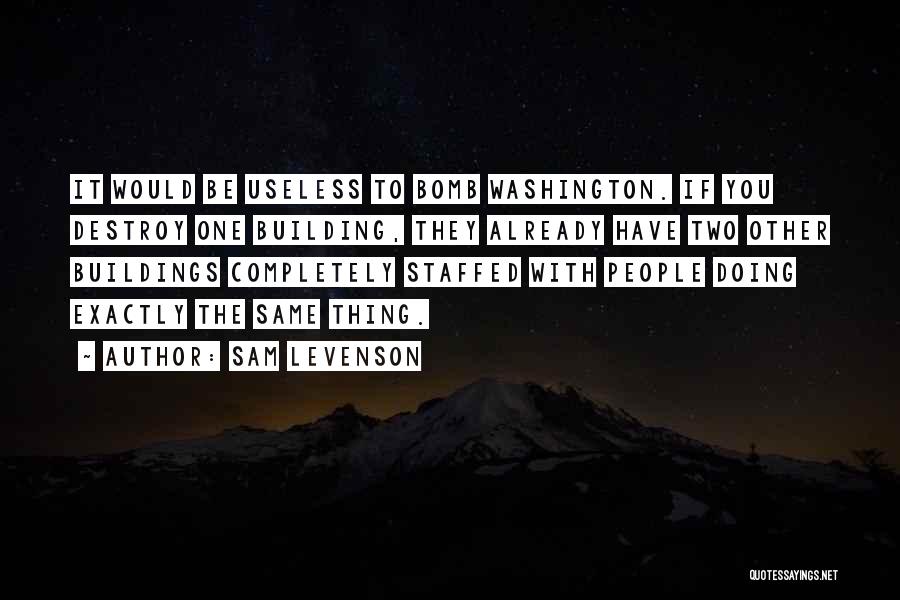 Sam Levenson Quotes: It Would Be Useless To Bomb Washington. If You Destroy One Building, They Already Have Two Other Buildings Completely Staffed