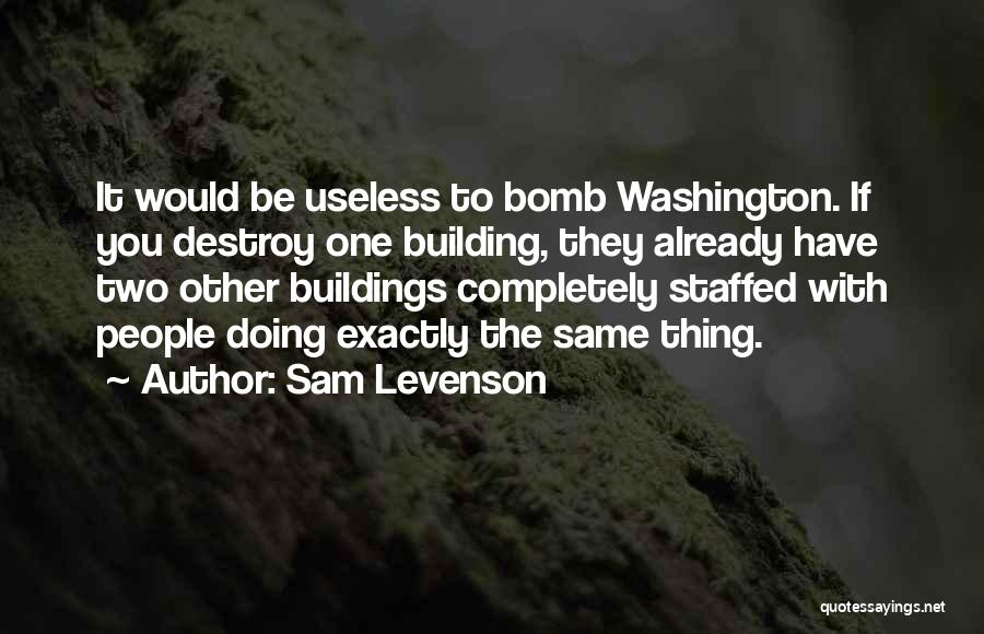 Sam Levenson Quotes: It Would Be Useless To Bomb Washington. If You Destroy One Building, They Already Have Two Other Buildings Completely Staffed