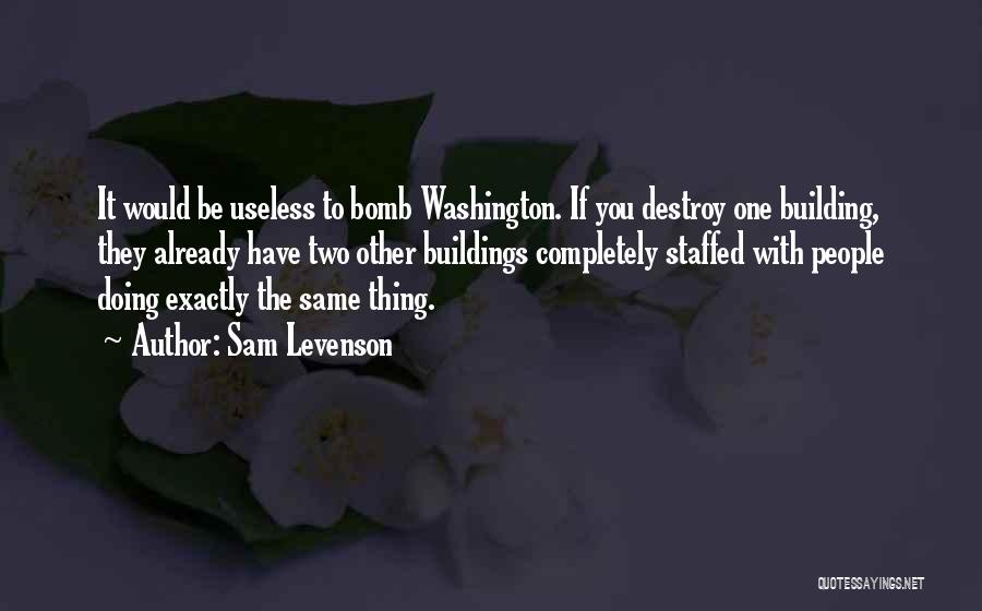 Sam Levenson Quotes: It Would Be Useless To Bomb Washington. If You Destroy One Building, They Already Have Two Other Buildings Completely Staffed