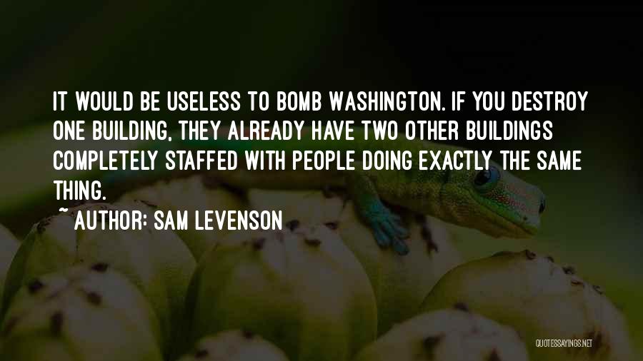 Sam Levenson Quotes: It Would Be Useless To Bomb Washington. If You Destroy One Building, They Already Have Two Other Buildings Completely Staffed