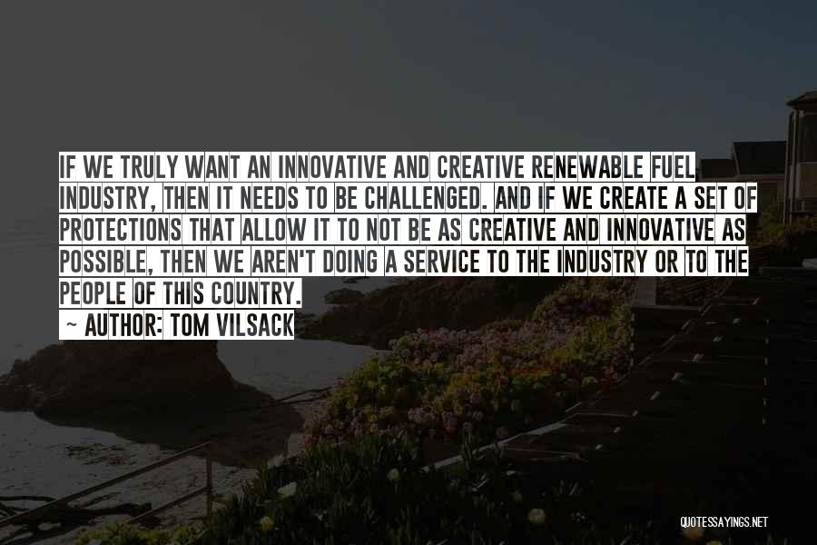 Tom Vilsack Quotes: If We Truly Want An Innovative And Creative Renewable Fuel Industry, Then It Needs To Be Challenged. And If We