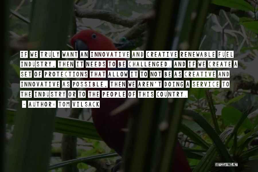 Tom Vilsack Quotes: If We Truly Want An Innovative And Creative Renewable Fuel Industry, Then It Needs To Be Challenged. And If We