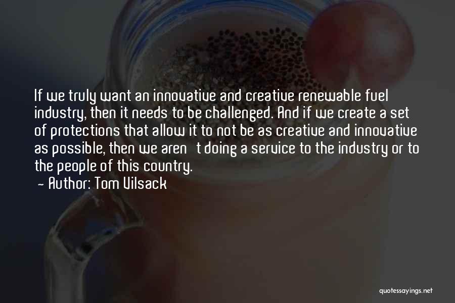 Tom Vilsack Quotes: If We Truly Want An Innovative And Creative Renewable Fuel Industry, Then It Needs To Be Challenged. And If We