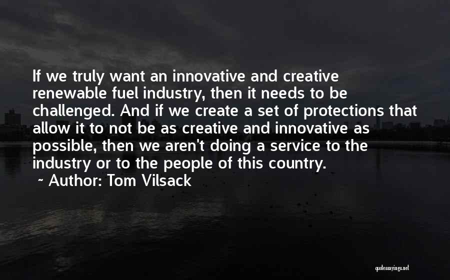 Tom Vilsack Quotes: If We Truly Want An Innovative And Creative Renewable Fuel Industry, Then It Needs To Be Challenged. And If We