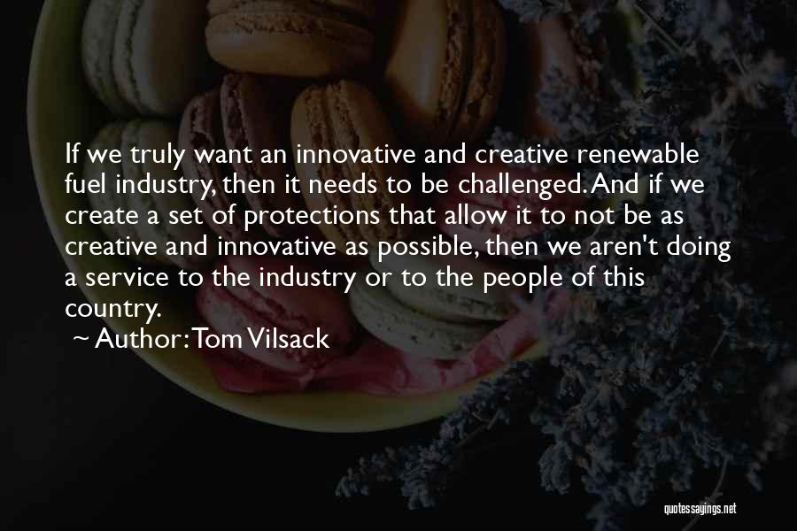 Tom Vilsack Quotes: If We Truly Want An Innovative And Creative Renewable Fuel Industry, Then It Needs To Be Challenged. And If We