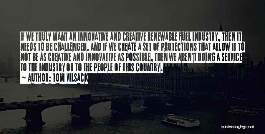 Tom Vilsack Quotes: If We Truly Want An Innovative And Creative Renewable Fuel Industry, Then It Needs To Be Challenged. And If We