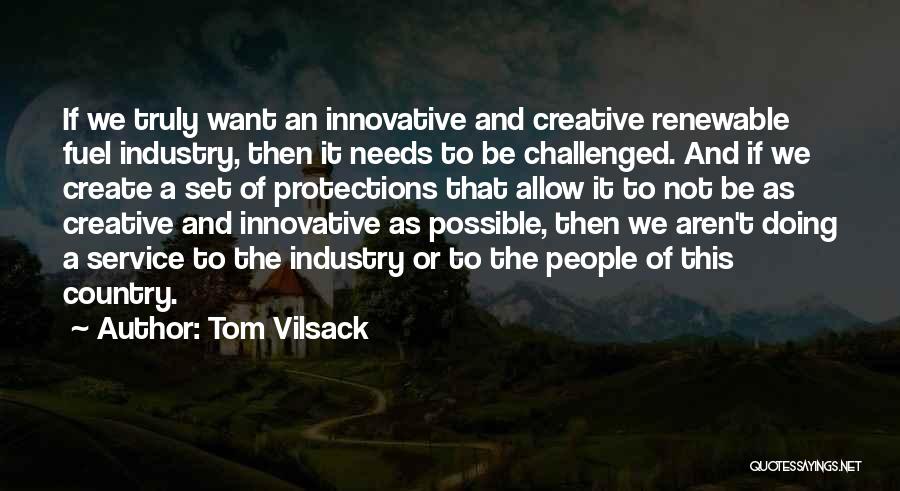 Tom Vilsack Quotes: If We Truly Want An Innovative And Creative Renewable Fuel Industry, Then It Needs To Be Challenged. And If We