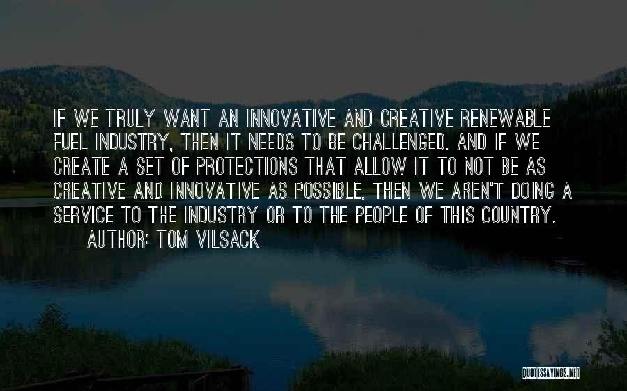 Tom Vilsack Quotes: If We Truly Want An Innovative And Creative Renewable Fuel Industry, Then It Needs To Be Challenged. And If We