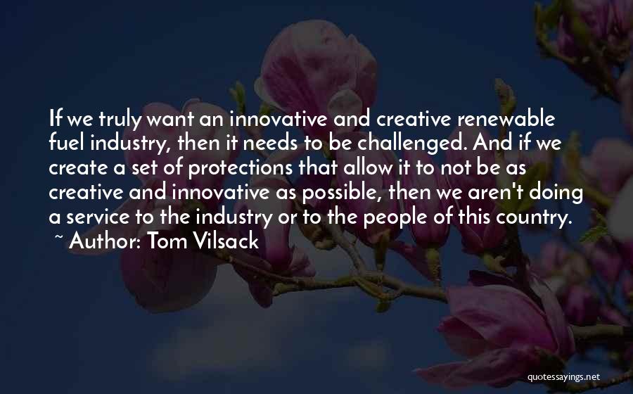 Tom Vilsack Quotes: If We Truly Want An Innovative And Creative Renewable Fuel Industry, Then It Needs To Be Challenged. And If We