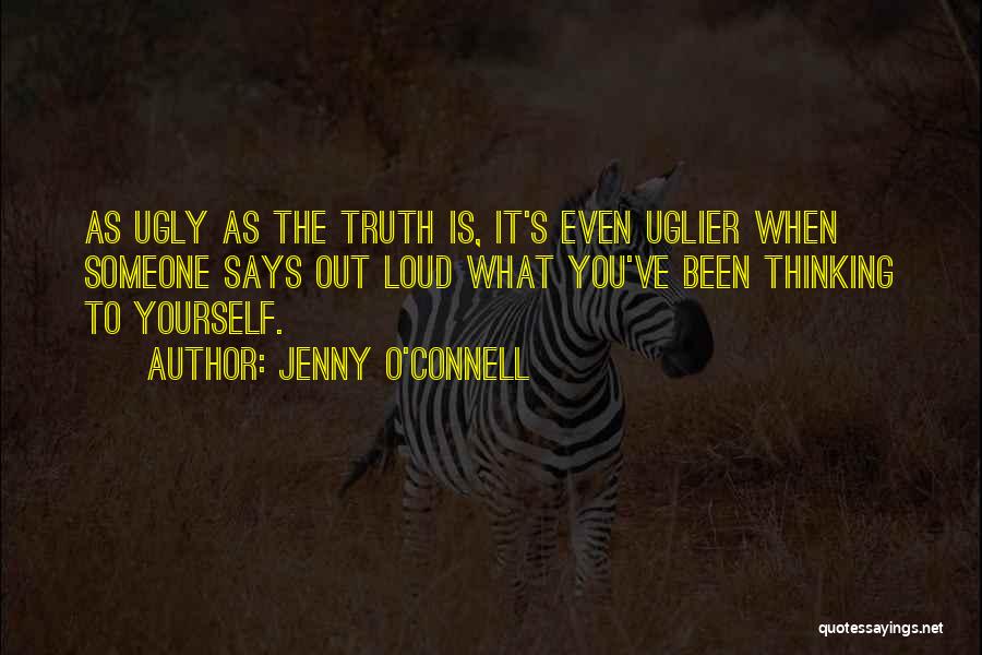 Jenny O'Connell Quotes: As Ugly As The Truth Is, It's Even Uglier When Someone Says Out Loud What You've Been Thinking To Yourself.