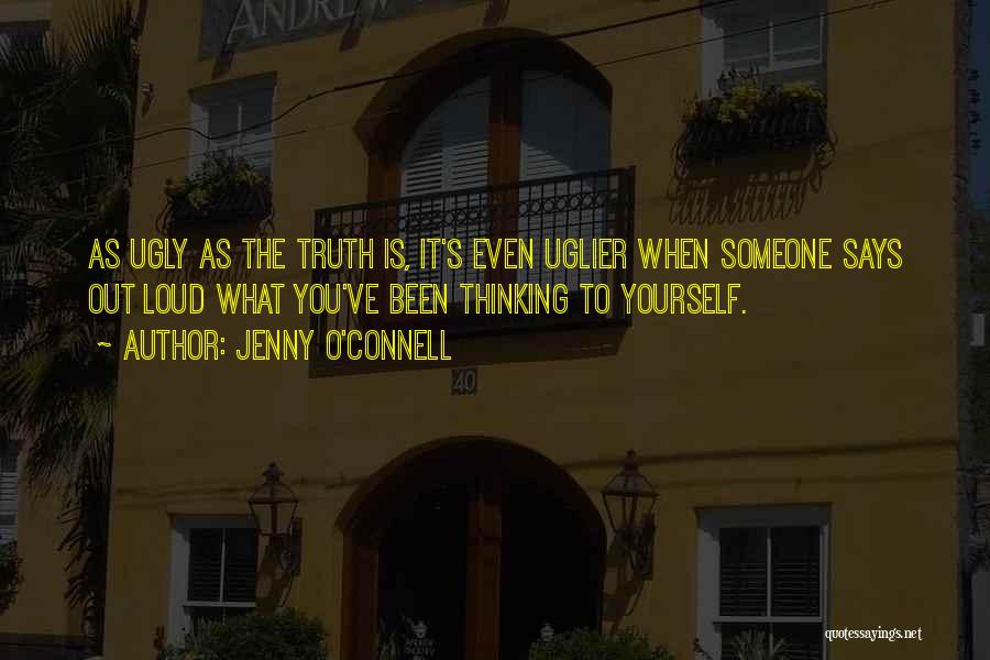 Jenny O'Connell Quotes: As Ugly As The Truth Is, It's Even Uglier When Someone Says Out Loud What You've Been Thinking To Yourself.