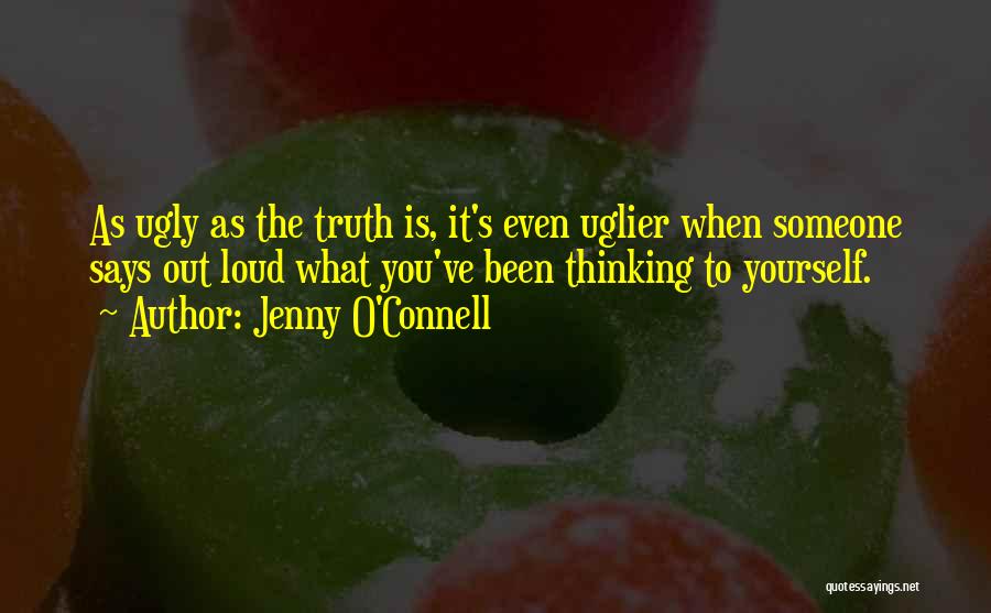 Jenny O'Connell Quotes: As Ugly As The Truth Is, It's Even Uglier When Someone Says Out Loud What You've Been Thinking To Yourself.