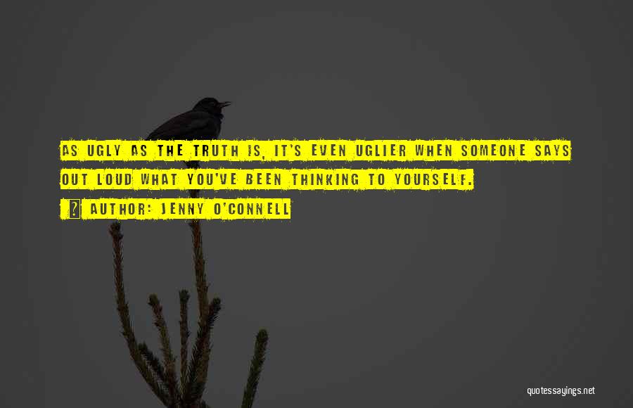 Jenny O'Connell Quotes: As Ugly As The Truth Is, It's Even Uglier When Someone Says Out Loud What You've Been Thinking To Yourself.