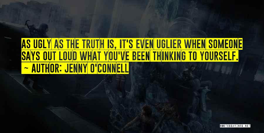 Jenny O'Connell Quotes: As Ugly As The Truth Is, It's Even Uglier When Someone Says Out Loud What You've Been Thinking To Yourself.