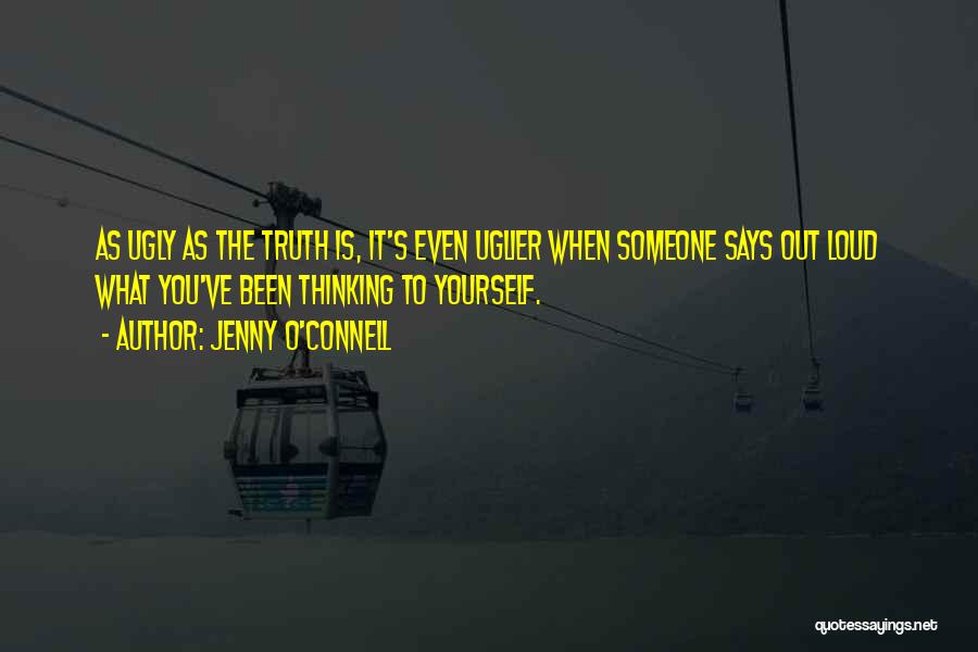 Jenny O'Connell Quotes: As Ugly As The Truth Is, It's Even Uglier When Someone Says Out Loud What You've Been Thinking To Yourself.