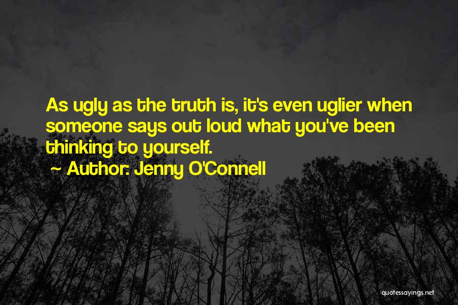 Jenny O'Connell Quotes: As Ugly As The Truth Is, It's Even Uglier When Someone Says Out Loud What You've Been Thinking To Yourself.
