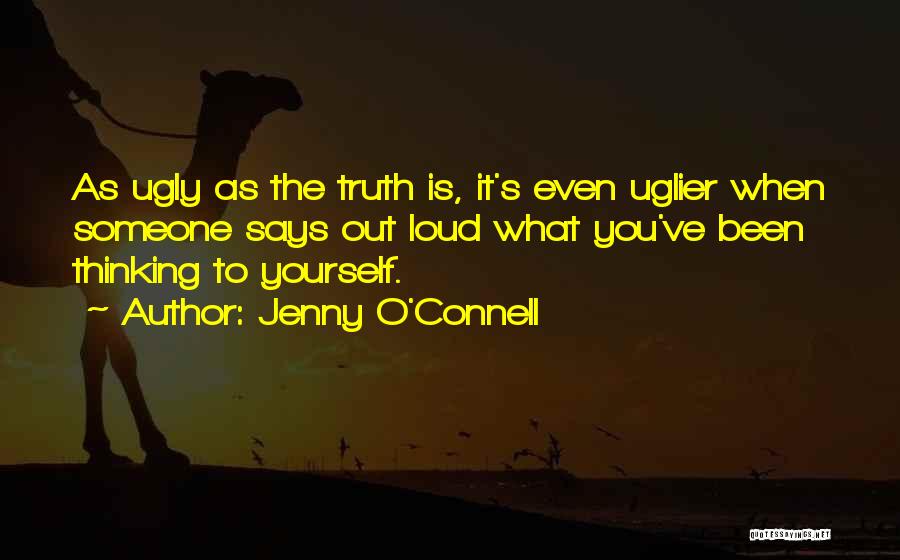 Jenny O'Connell Quotes: As Ugly As The Truth Is, It's Even Uglier When Someone Says Out Loud What You've Been Thinking To Yourself.