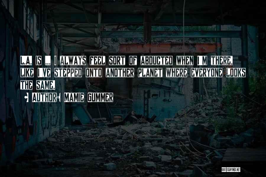 Mamie Gummer Quotes: L.a. Is ... I Always Feel Sort Of Abducted When I'm There, Like I've Stepped Onto Another Planet Where Everyone