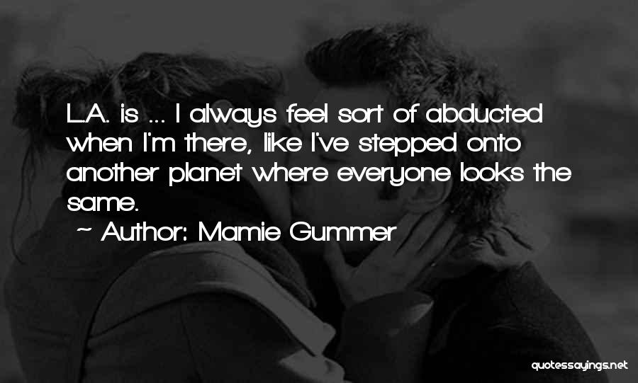 Mamie Gummer Quotes: L.a. Is ... I Always Feel Sort Of Abducted When I'm There, Like I've Stepped Onto Another Planet Where Everyone