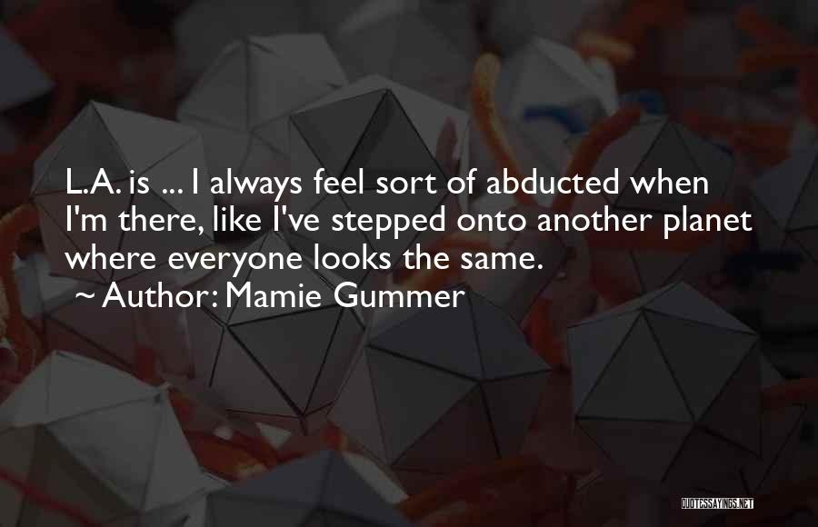 Mamie Gummer Quotes: L.a. Is ... I Always Feel Sort Of Abducted When I'm There, Like I've Stepped Onto Another Planet Where Everyone