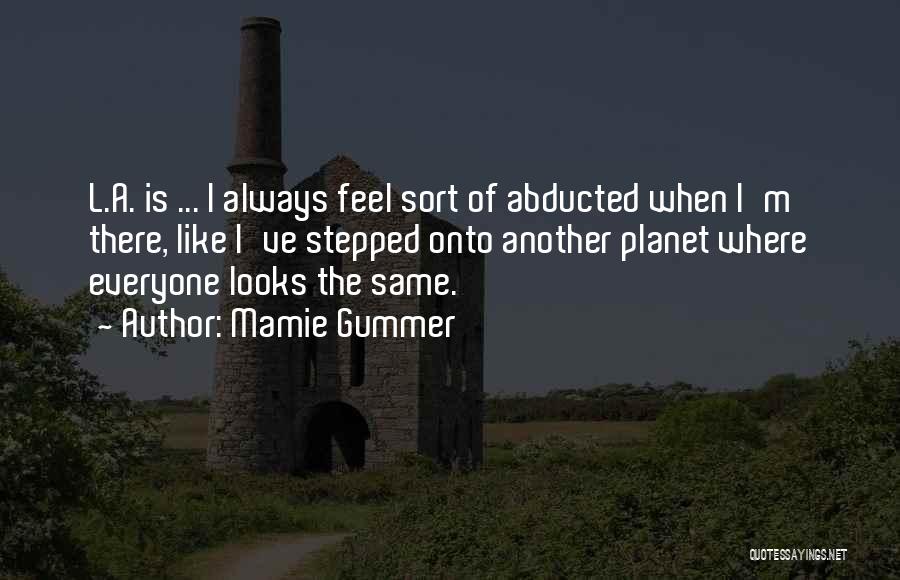 Mamie Gummer Quotes: L.a. Is ... I Always Feel Sort Of Abducted When I'm There, Like I've Stepped Onto Another Planet Where Everyone