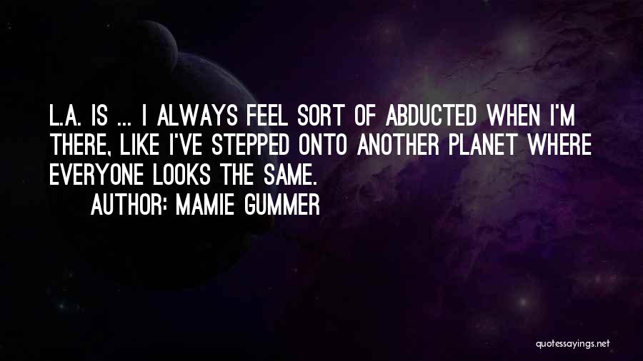 Mamie Gummer Quotes: L.a. Is ... I Always Feel Sort Of Abducted When I'm There, Like I've Stepped Onto Another Planet Where Everyone