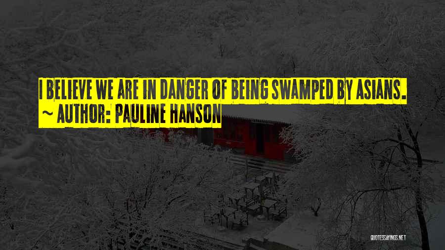 Pauline Hanson Quotes: I Believe We Are In Danger Of Being Swamped By Asians.