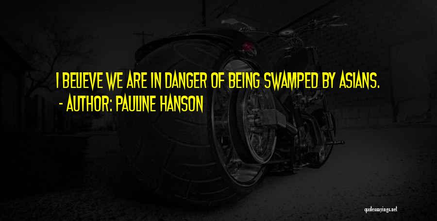 Pauline Hanson Quotes: I Believe We Are In Danger Of Being Swamped By Asians.