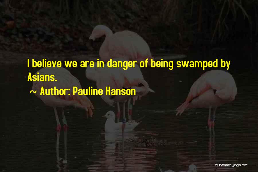 Pauline Hanson Quotes: I Believe We Are In Danger Of Being Swamped By Asians.