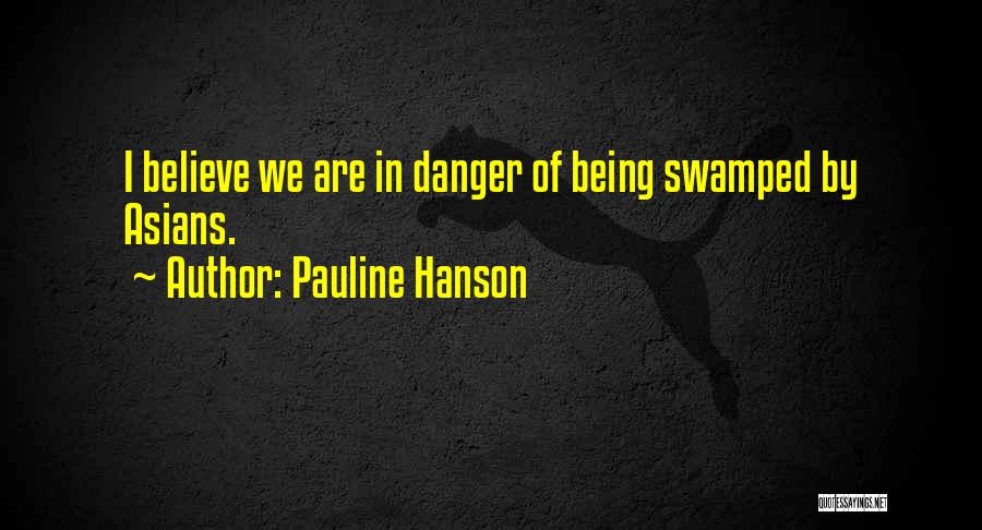 Pauline Hanson Quotes: I Believe We Are In Danger Of Being Swamped By Asians.