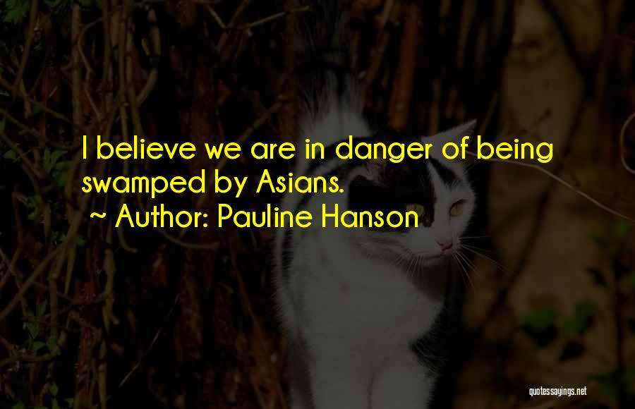 Pauline Hanson Quotes: I Believe We Are In Danger Of Being Swamped By Asians.