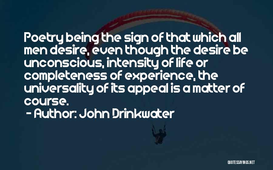 John Drinkwater Quotes: Poetry Being The Sign Of That Which All Men Desire, Even Though The Desire Be Unconscious, Intensity Of Life Or