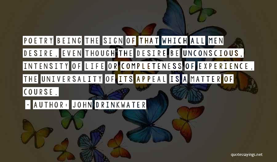 John Drinkwater Quotes: Poetry Being The Sign Of That Which All Men Desire, Even Though The Desire Be Unconscious, Intensity Of Life Or