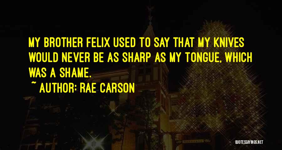 Rae Carson Quotes: My Brother Felix Used To Say That My Knives Would Never Be As Sharp As My Tongue, Which Was A