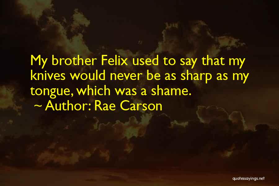 Rae Carson Quotes: My Brother Felix Used To Say That My Knives Would Never Be As Sharp As My Tongue, Which Was A