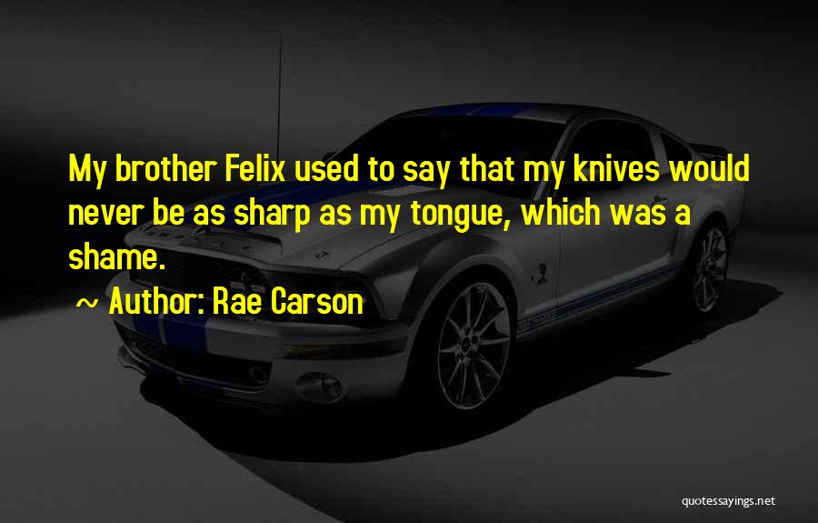 Rae Carson Quotes: My Brother Felix Used To Say That My Knives Would Never Be As Sharp As My Tongue, Which Was A