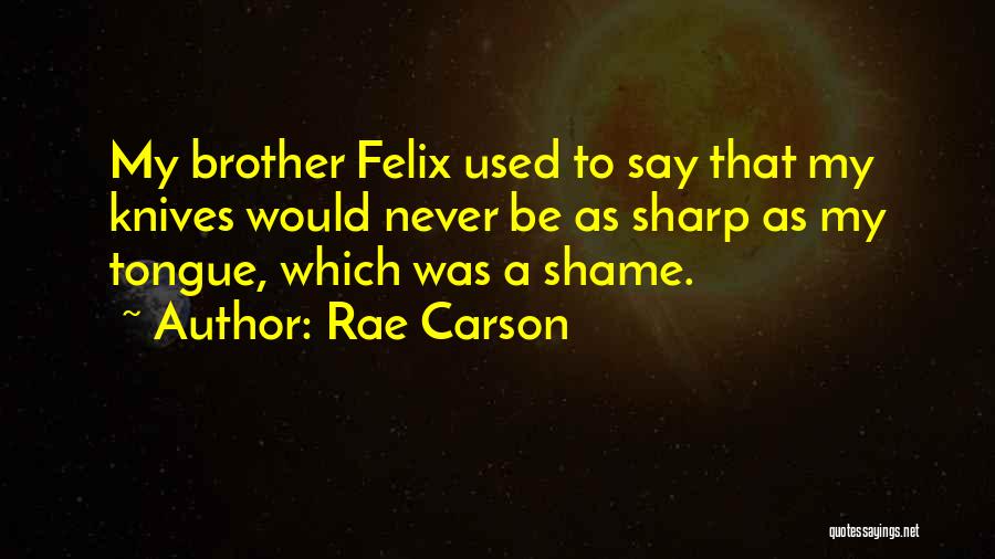 Rae Carson Quotes: My Brother Felix Used To Say That My Knives Would Never Be As Sharp As My Tongue, Which Was A