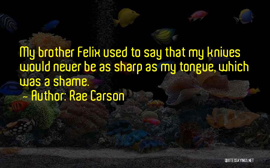 Rae Carson Quotes: My Brother Felix Used To Say That My Knives Would Never Be As Sharp As My Tongue, Which Was A