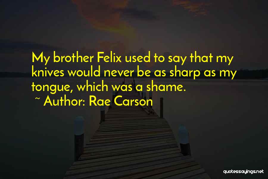 Rae Carson Quotes: My Brother Felix Used To Say That My Knives Would Never Be As Sharp As My Tongue, Which Was A