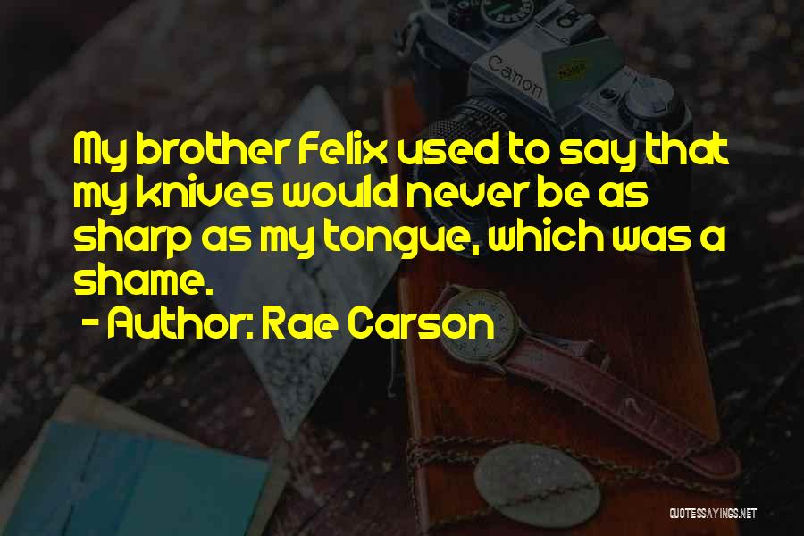 Rae Carson Quotes: My Brother Felix Used To Say That My Knives Would Never Be As Sharp As My Tongue, Which Was A