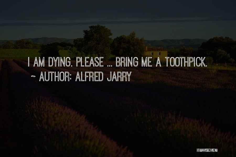 Alfred Jarry Quotes: I Am Dying. Please ... Bring Me A Toothpick.