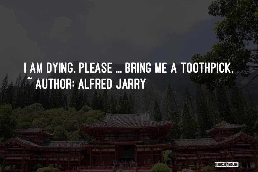 Alfred Jarry Quotes: I Am Dying. Please ... Bring Me A Toothpick.