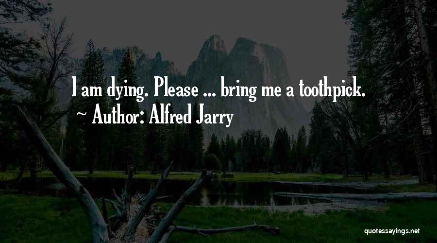 Alfred Jarry Quotes: I Am Dying. Please ... Bring Me A Toothpick.