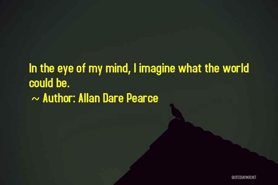 Allan Dare Pearce Quotes: In The Eye Of My Mind, I Imagine What The World Could Be.
