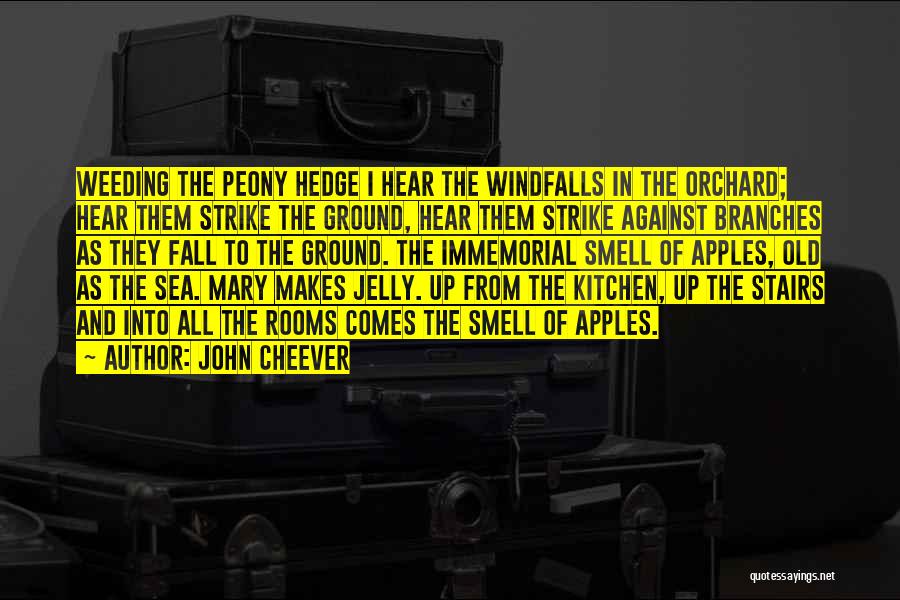 John Cheever Quotes: Weeding The Peony Hedge I Hear The Windfalls In The Orchard; Hear Them Strike The Ground, Hear Them Strike Against