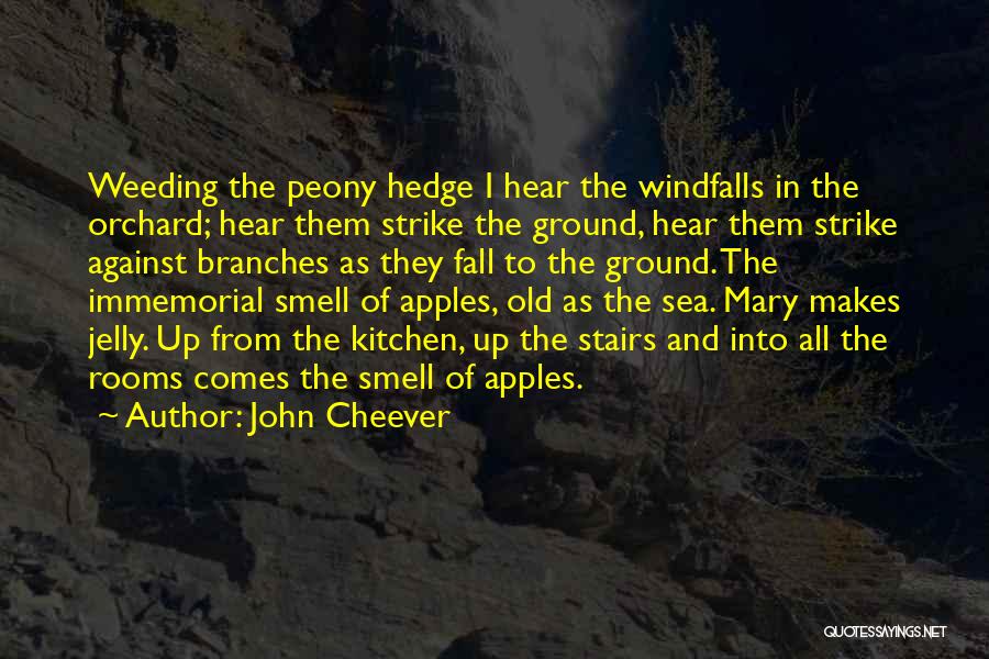 John Cheever Quotes: Weeding The Peony Hedge I Hear The Windfalls In The Orchard; Hear Them Strike The Ground, Hear Them Strike Against